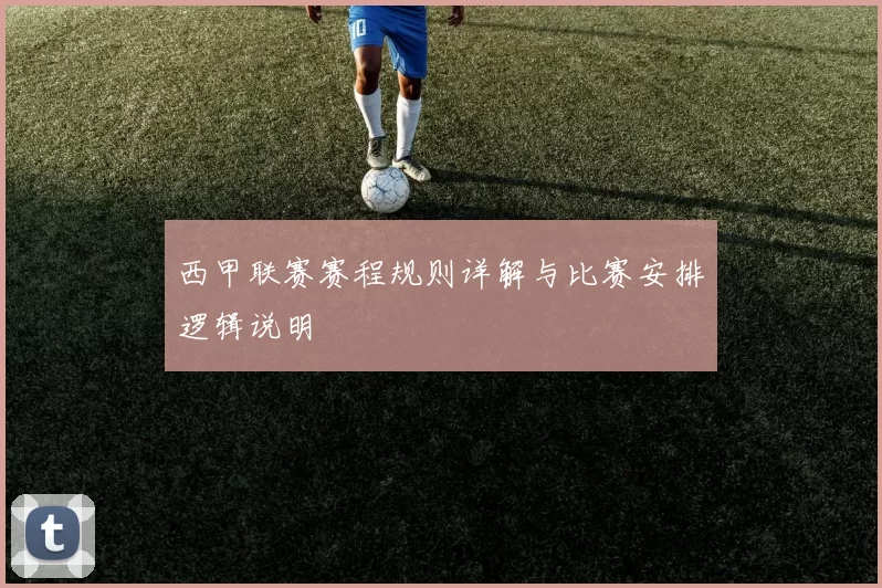 西甲联赛赛程规则详解与比赛安排逻辑说明