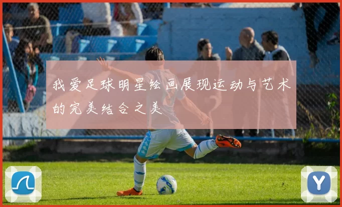 我爱足球明星绘画展现运动与艺术的完美结合之美