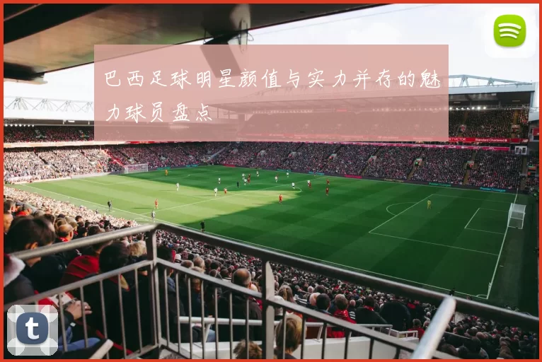 巴西足球明星颜值与实力并存的魅力球员盘点