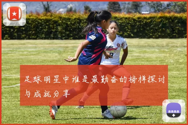 足球明星中谁是最勤奋的榜样探讨与成就分享