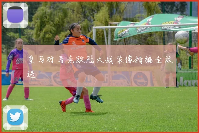 皇马对马竞欧冠大战录像精编全放送