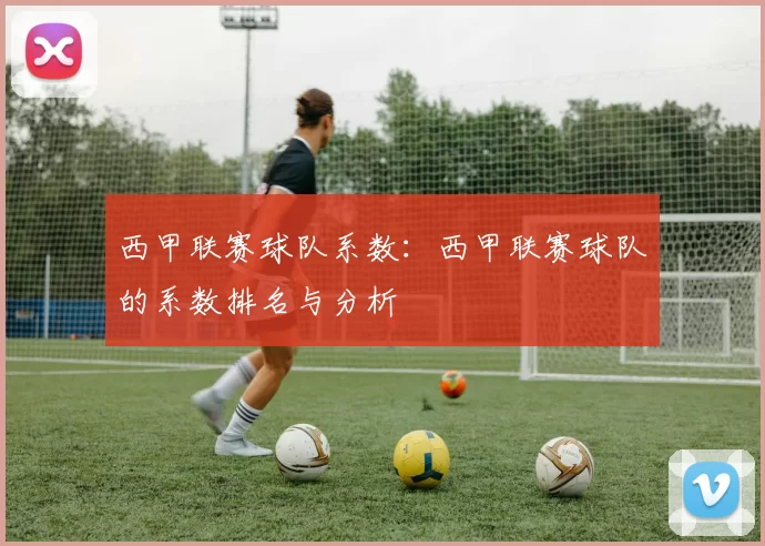 西甲联赛球队系数：西甲联赛球队的系数排名与分析
