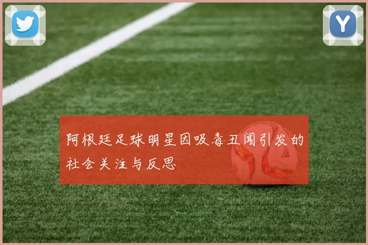 阿根廷足球明星因吸毒丑闻引发的社会关注与反思