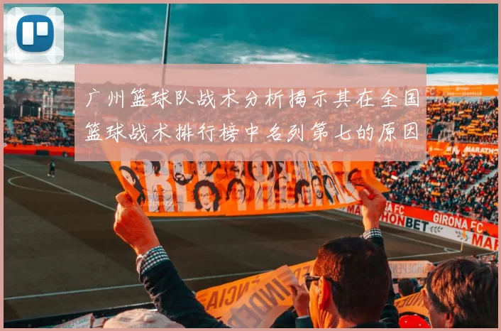 广州篮球队战术分析揭示其在全国篮球战术排行榜中名列第七的原因与优势