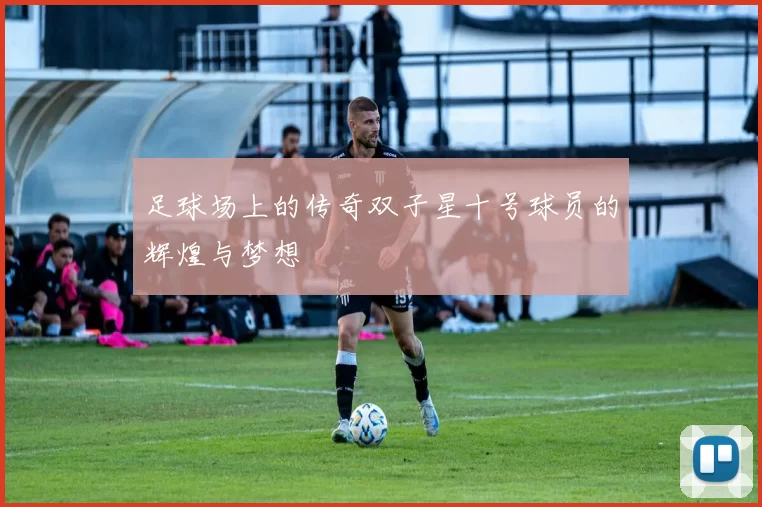 足球场上的传奇双子星十号球员的辉煌与梦想