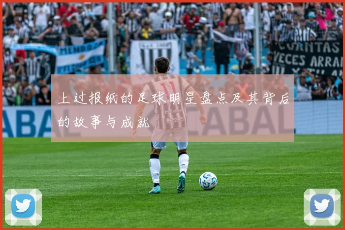 上过报纸的足球明星盘点及其背后的故事与成就