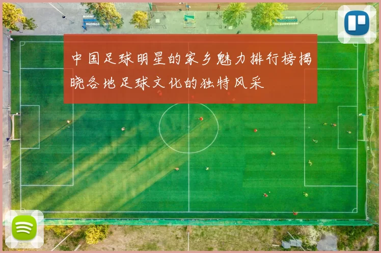 中国足球明星的家乡魅力排行榜揭晓各地足球文化的独特风采
