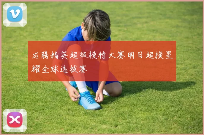 龙腾精英超级模特大赛明日超模星耀全球选拔赛
