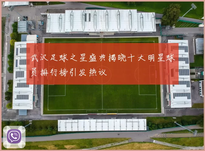 武汉足球之星盛典揭晓十大明星球员排行榜引发热议