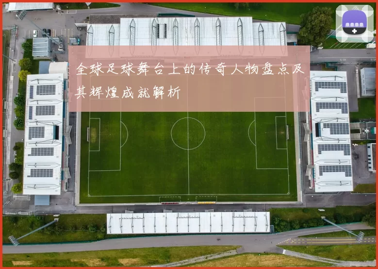 全球足球舞台上的传奇人物盘点及其辉煌成就解析