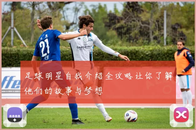 足球明星自我介绍全攻略让你了解他们的故事与梦想