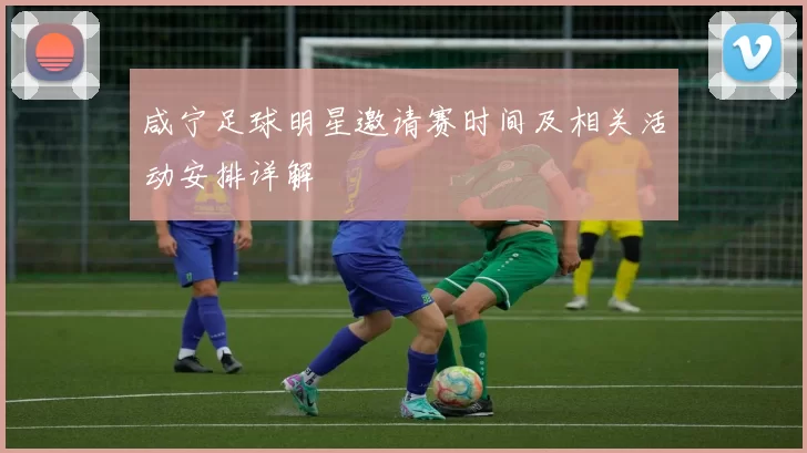 咸宁足球明星邀请赛时间及相关活动安排详解