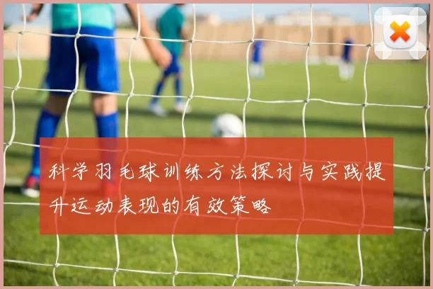 科学羽毛球训练方法探讨与实践提升运动表现的有效策略