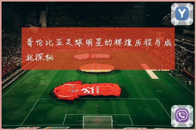 哥伦比亚足球明星的辉煌历程与成就探秘