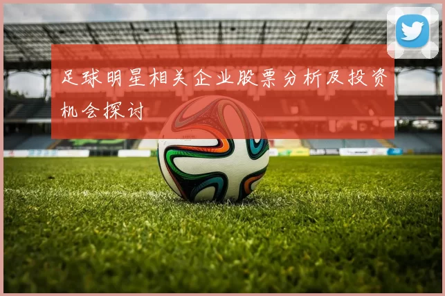 足球明星相关企业股票分析及投资机会探讨