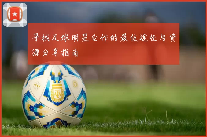 寻找足球明星合作的最佳途径与资源分享指南