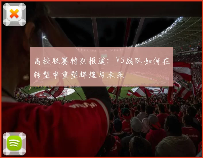 高校联赛特别报道：V5战队如何在转型中重塑辉煌与未来