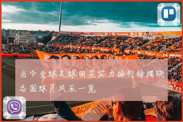 当今全球足球明星实力排行榜揭晓各国球员风采一览