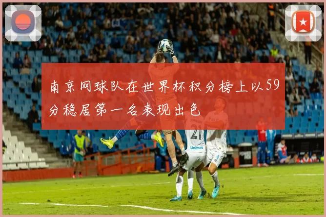 南京网球队在世界杯积分榜上以59分稳居第一名表现出色