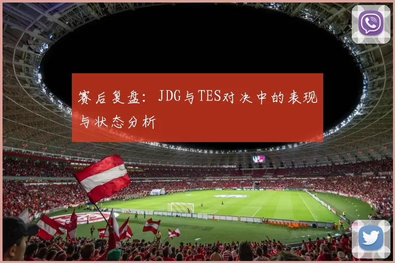 赛后复盘：JDG与TES对决中的表现与状态分析