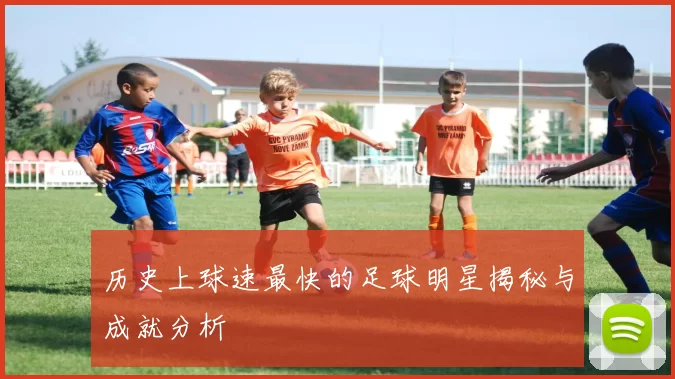 历史上球速最快的足球明星揭秘与成就分析