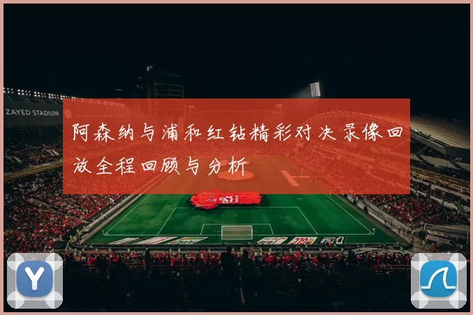 阿森纳与浦和红钻精彩对决录像回放全程回顾与分析