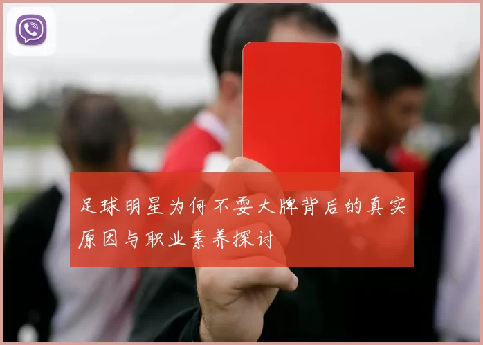 足球明星为何不耍大牌背后的真实原因与职业素养探讨