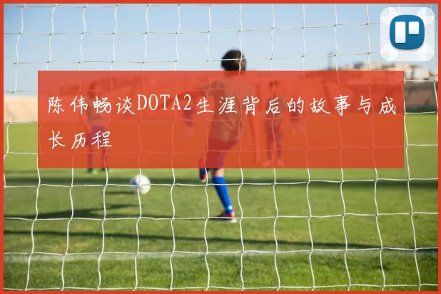 陈伟畅谈DOTA2生涯背后的故事与成长历程