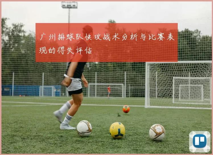 广州排球队快攻战术分析与比赛表现的得失评估