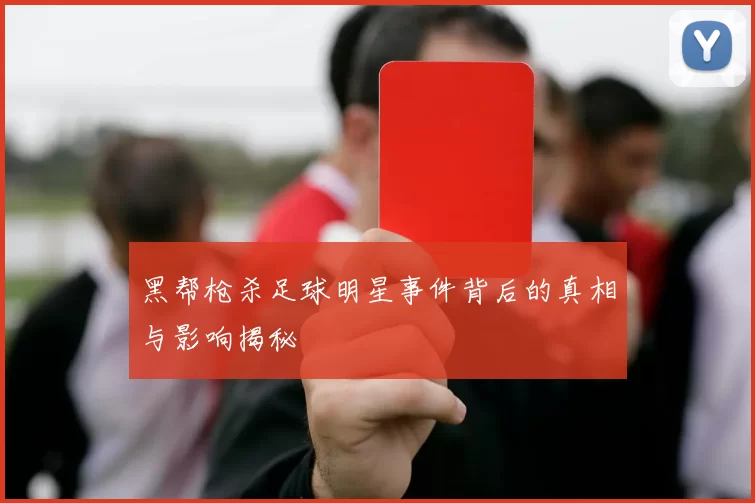 黑帮枪杀足球明星事件背后的真相与影响揭秘