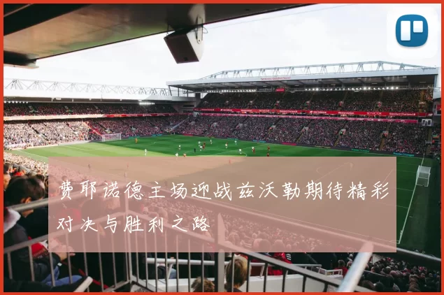 费耶诺德主场迎战兹沃勒期待精彩对决与胜利之路
