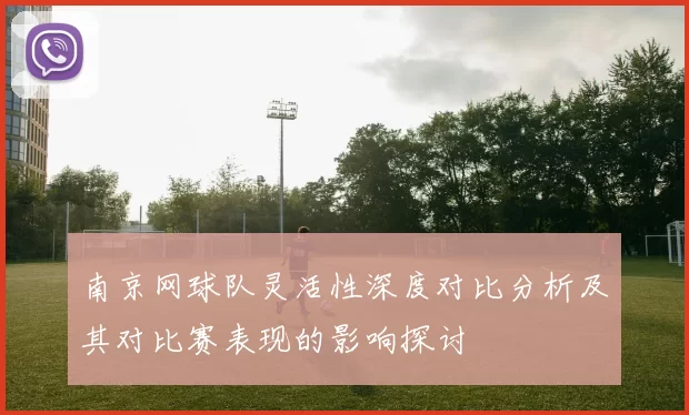 南京网球队灵活性深度对比分析及其对比赛表现的影响探讨