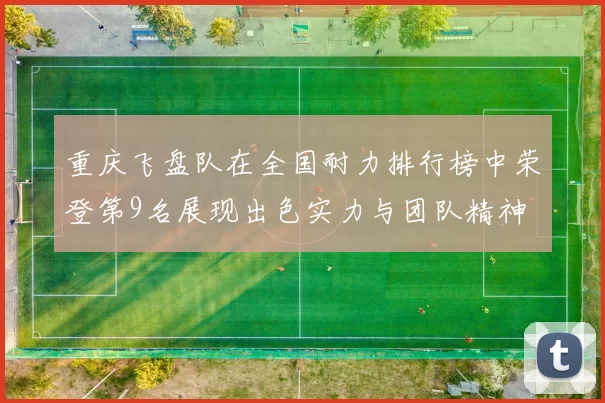 重庆飞盘队在全国耐力排行榜中荣登第9名展现出色实力与团队精神