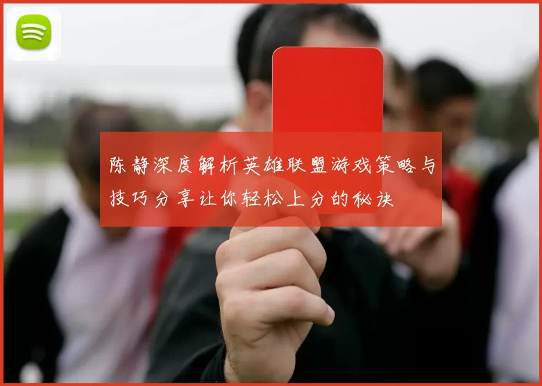 陈静深度解析英雄联盟游戏策略与技巧分享让你轻松上分的秘诀