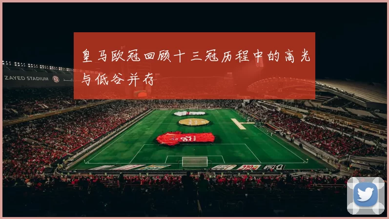 皇马欧冠回顾十三冠历程中的高光与低谷并存