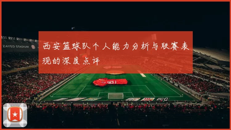 西安篮球队个人能力分析与联赛表现的深度点评