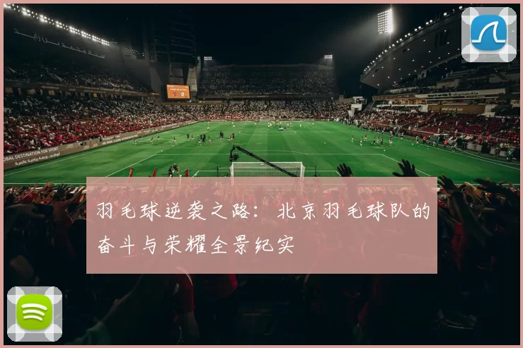 羽毛球逆袭之路：北京羽毛球队的奋斗与荣耀全景纪实