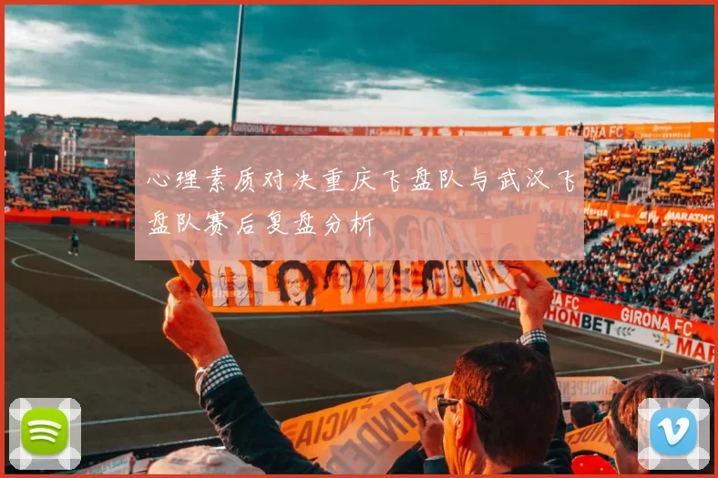 心理素质对决重庆飞盘队与武汉飞盘队赛后复盘分析
