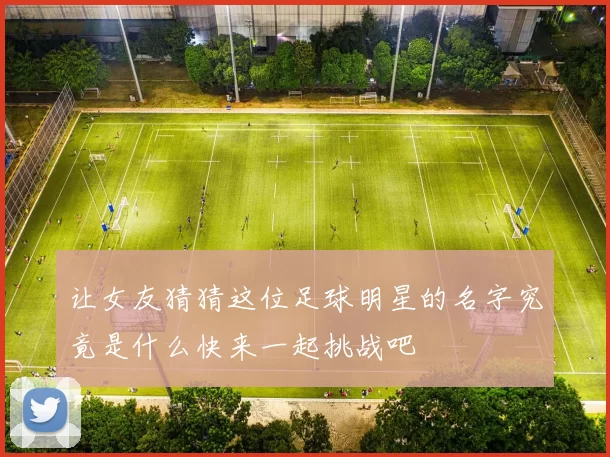 让女友猜猜这位足球明星的名字究竟是什么快来一起挑战吧