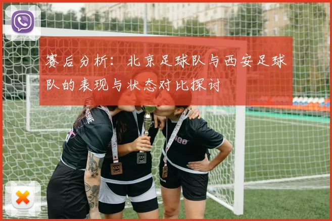 赛后分析：北京足球队与西安足球队的表现与状态对比探讨