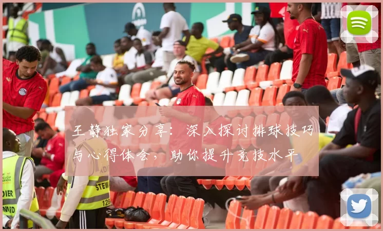 王静独家分享：深入探讨排球技巧与心得体会，助你提升竞技水平