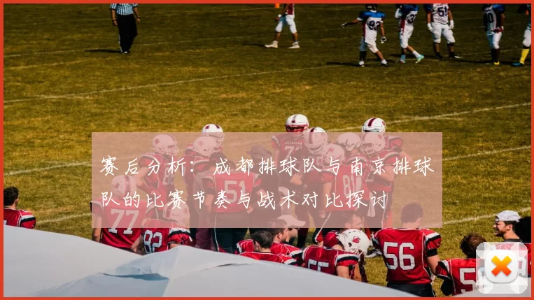 赛后分析：成都排球队与南京排球队的比赛节奏与战术对比探讨